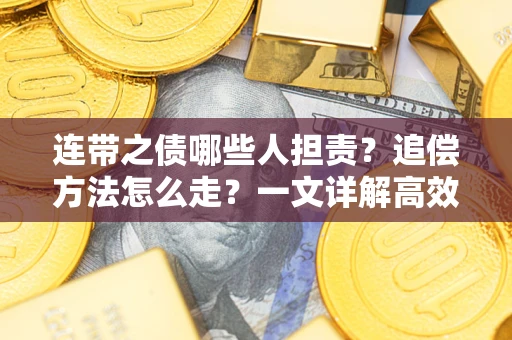 武汉连带之债哪些人担责？追偿方法怎么走？一文详解高效维权流程