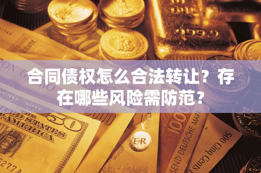 武汉合同债权怎么合法转让？存在哪些风险需防范？