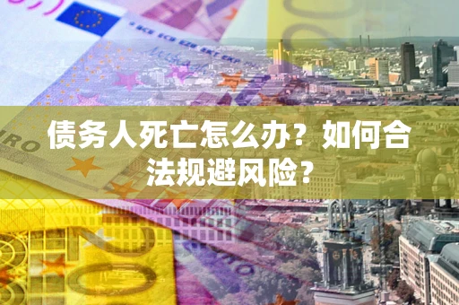 武汉债务人死亡怎么办？如何合法规避风险？