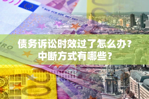 武汉债务诉讼时效过了怎么办？中断方式有哪些？