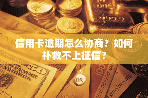 武汉信用卡逾期怎么协商？如何补救不上征信？