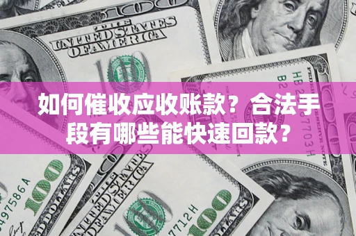 武汉如何催收应收账款？合法手段有哪些能快速回款？