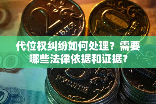 武汉代位权纠纷如何处理？需要哪些法律依据和证据？