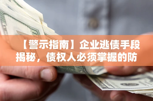武汉【警示指南】企业逃债手段揭秘，债权人必须掌握的防坑宝典