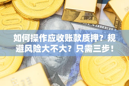 武汉如何操作应收账款质押？规避风险大不大？只需三步！