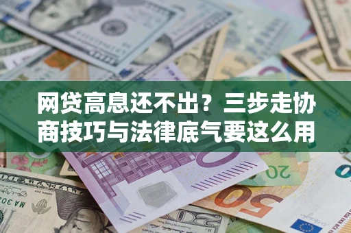 武汉网贷高息还不出？三步走协商技巧与法律底气要这么用