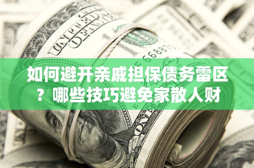 武汉如何避开亲戚担保债务雷区？哪些技巧避免家散人财