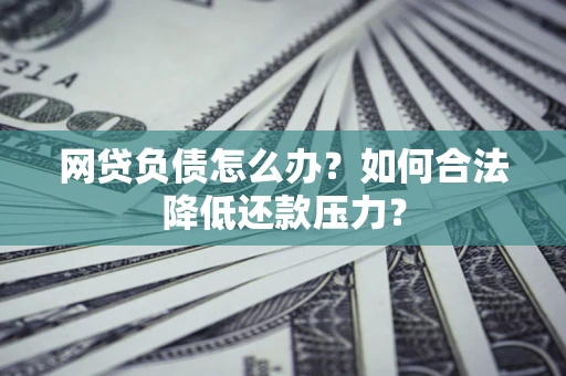 武汉网贷负债怎么办？如何合法降低还款压力？