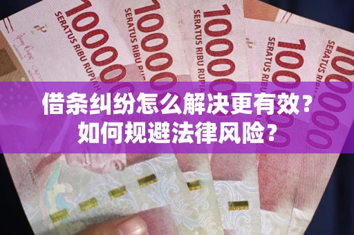 武汉借条纠纷怎么解决更有效？如何规避法律风险？