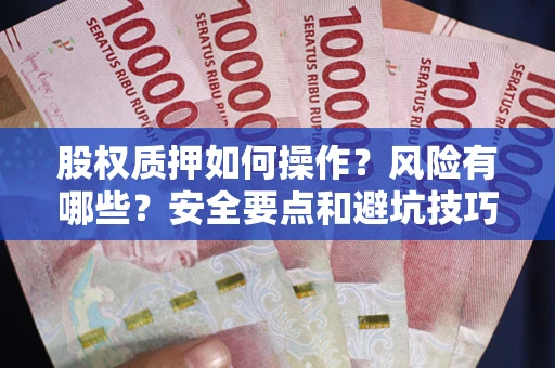 武汉股权质押如何操作？风险有哪些？安全要点和避坑技巧？
