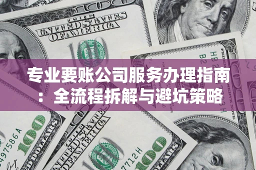 武汉专业要账公司服务办理指南：全流程拆解与避坑策略