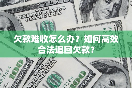 武汉欠款难收怎么办？如何高效合法追回欠款？