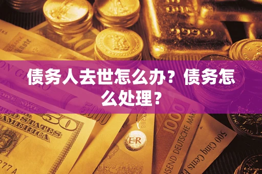 武汉债务人去世怎么办？债务怎么处理？