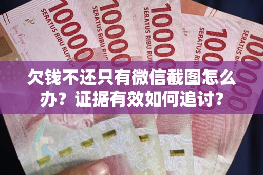 武汉欠钱不还只有微信截图怎么办？证据有效如何追讨？