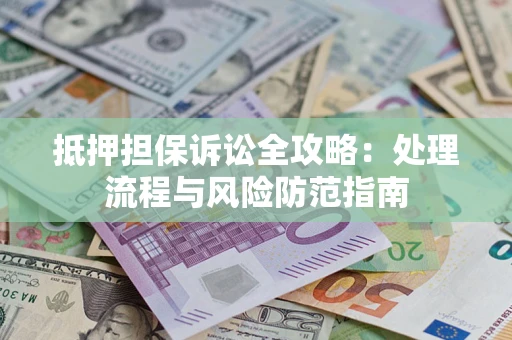 武汉抵押担保诉讼全攻略：处理流程与风险防范指南