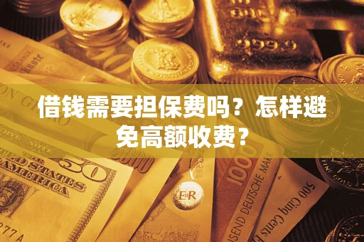 武汉借钱需要担保费吗？怎样避免高额收费？