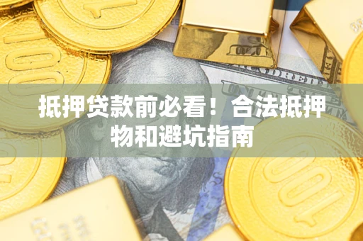 武汉抵押贷款前必看！合法抵押物和避坑指南