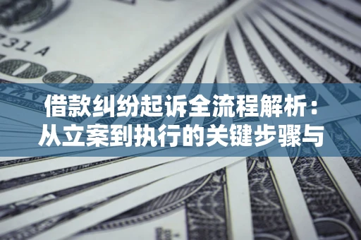 武汉借款纠纷起诉全流程解析：从立案到执行的关键步骤与防败诉指南