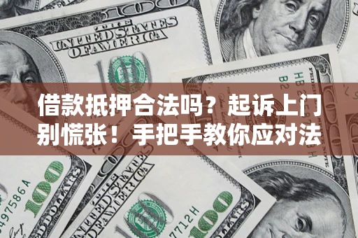 武汉借款抵押合法吗？起诉上门别慌张！手把手教你应对法律程序