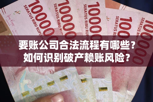 武汉要账公司合法流程有哪些？如何识别破产赖账风险？