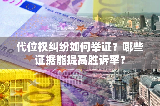 武汉代位权纠纷如何举证？哪些证据能提高胜诉率？