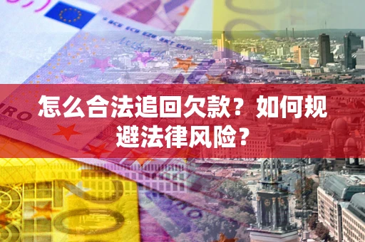 武汉怎么合法追回欠款？如何规避法律风险？