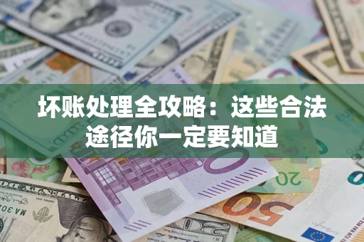 武汉坏账处理全攻略：这些合法途径你一定要知道