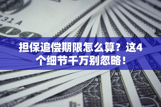 武汉担保追偿期限怎么算?这4个细节千万别忽略! 武汉担保追偿期限怎么算?这4个细节千万别忽略!