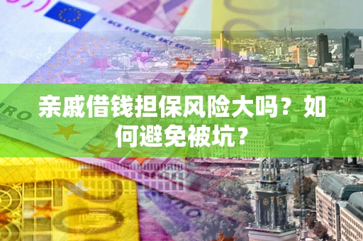 武汉亲戚借钱担保风险大吗？如何避免被坑？