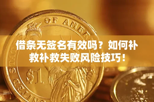 武汉借条无签名有效吗？如何补救补救失败风险技巧！