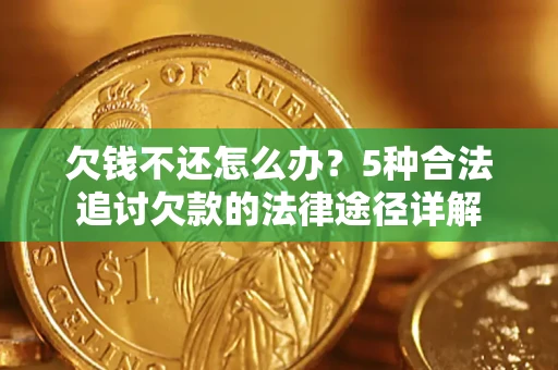 武汉欠钱不还怎么办？5种合法追讨欠款的法律途径详解