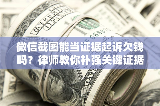 武汉微信截图能当证据起诉欠钱吗？律师教你补强关键证据