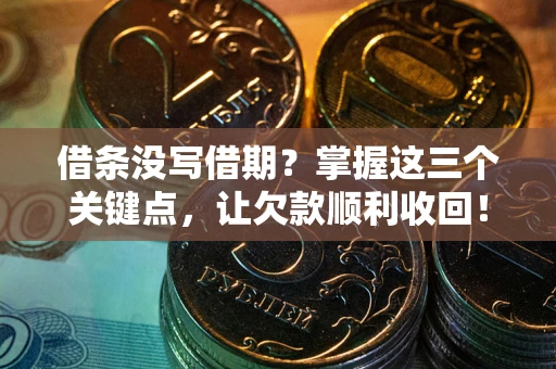 武汉借条没写借期？掌握这三个关键点，让欠款顺利收回！