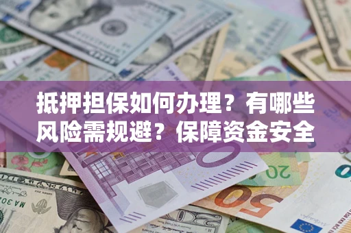 武汉抵押担保如何办理？有哪些风险需规避？保障资金安全