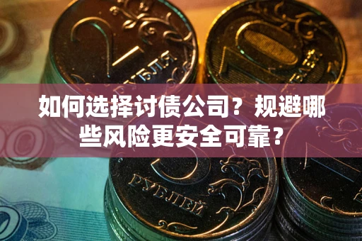 武汉如何选择讨债公司？规避哪些风险更安全可靠？