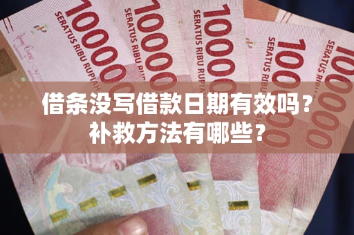 武汉借条没写借款日期有效吗?补救方法有哪些? 武汉借条没写借款日期有效吗?补救方法有哪些?