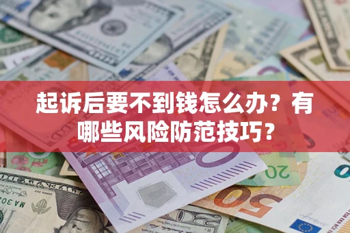 武汉起诉后要不到钱怎么办?有哪些风险防范技巧? 武汉起诉后要不到钱怎么办?有哪些风险防范技巧?