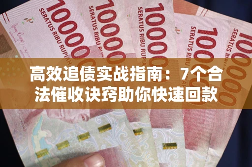 武汉高效追债实战指南：7个合法催收诀窍助你快速回款