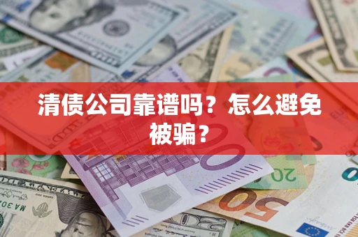 武汉清债公司靠谱吗？怎么避免被骗？