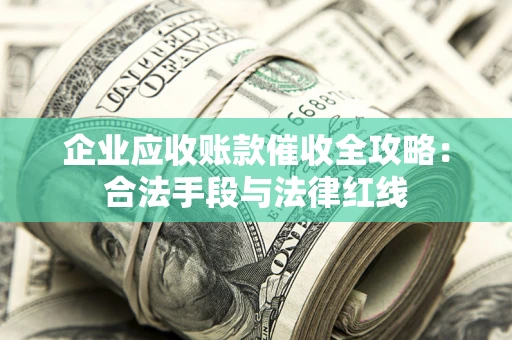武汉企业应收账款催收全攻略：合法手段与法律红线