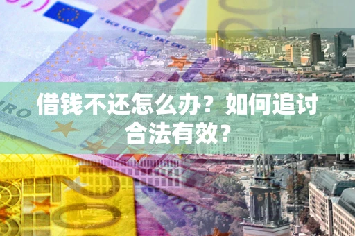 武汉借钱不还怎么办？如何追讨合法有效？