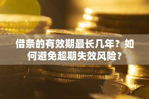 武汉借条的有效期最长几年？如何避免超期失效风险？