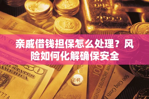武汉亲戚借钱担保怎么处理？风险如何化解确保安全