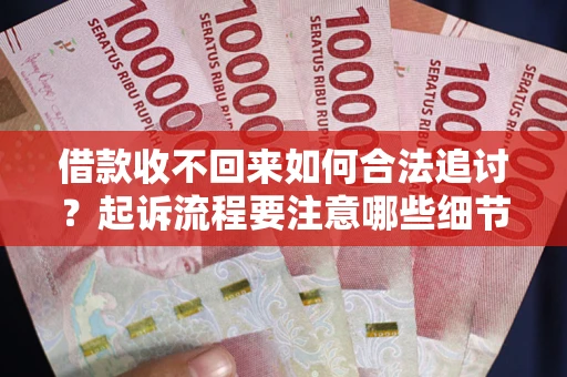武汉借款收不回来如何合法追讨？起诉流程要注意哪些细节？