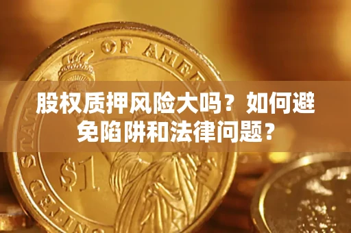 武汉股权质押风险大吗？如何避免陷阱和法律问题？