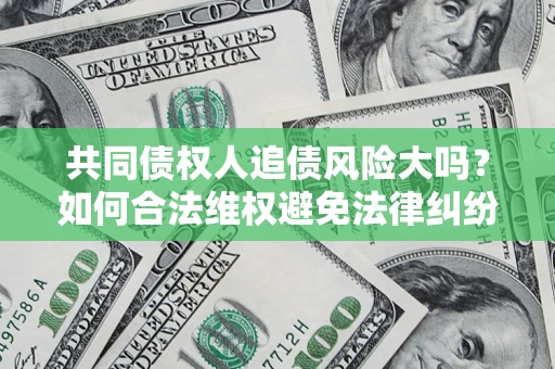 武汉共同债权人追债风险大吗？如何合法维权避免法律纠纷？