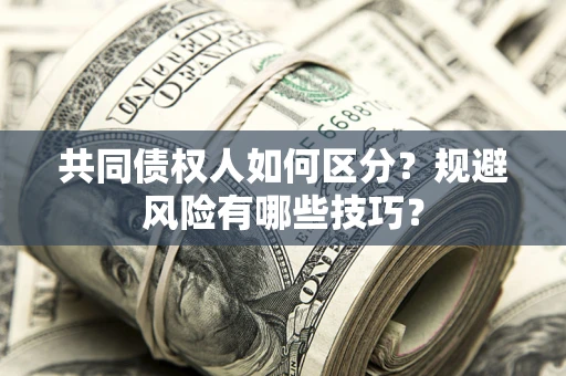 武汉共同债权人如何区分？规避风险有哪些技巧？