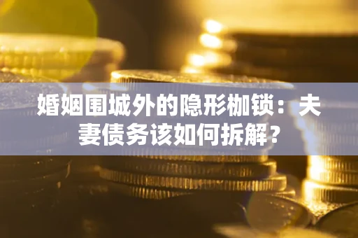 武汉婚姻围城外的隐形枷锁：夫妻债务该如何拆解？