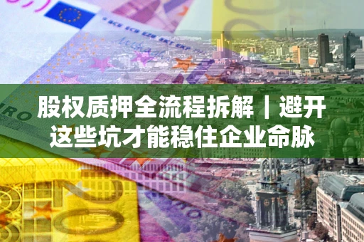 武汉股权质押全流程拆解｜避开这些坑才能稳住企业命脉