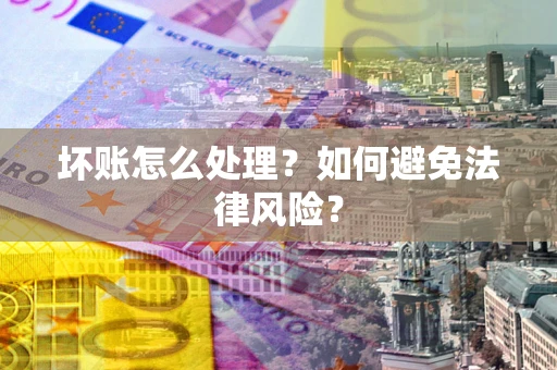武汉坏账怎么处理？如何避免法律风险？